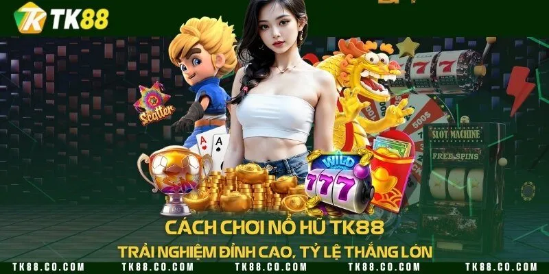 Cách chơi nổ hũ TK88 - Trải nghiệm đỉnh cao, tỷ lệ thắng lớn