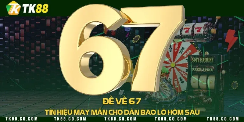 Đề về 67 - Tín hiệu may mắn cho dàn bao lô hôm sau
