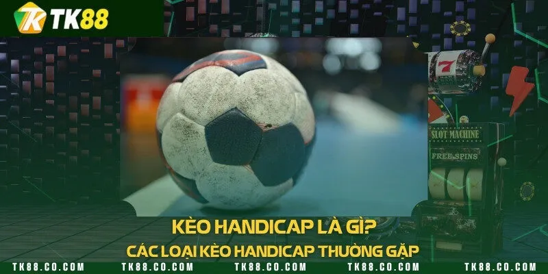 Kèo handicap là gì? Top 5 loại kèo handicap thường gặp